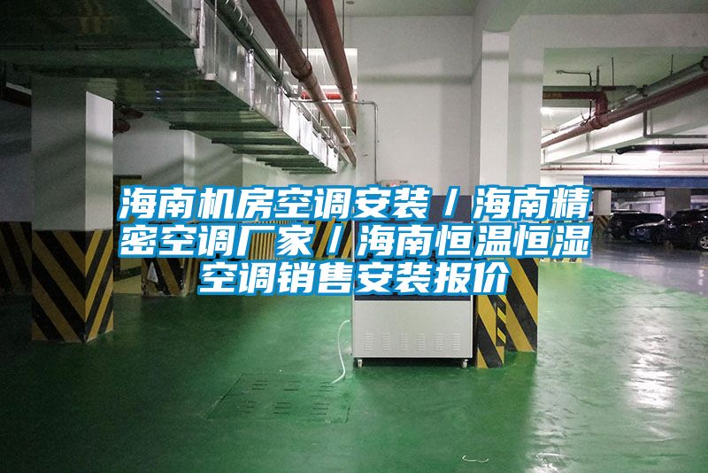 海南機(jī)房空調(diào)安裝／海南精密空調(diào)廠家／海南恒溫恒濕空調(diào)銷(xiāo)售安裝報(bào)價(jià)
