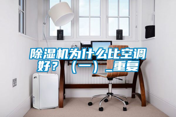 除濕機為什么比空調(diào)好？（一）_重復