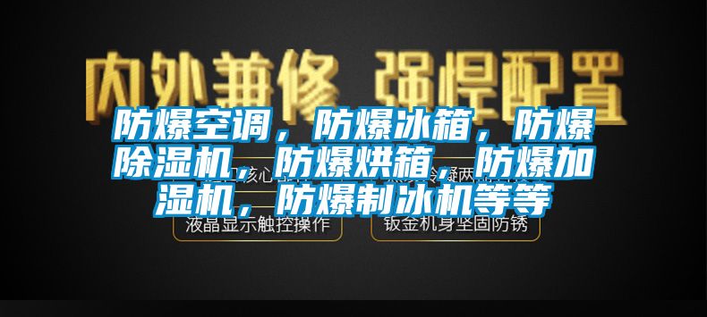 防爆空調(diào)，防爆冰箱，防爆除濕機(jī)，防爆烘箱，防爆加濕機(jī)，防爆制冰機(jī)等等