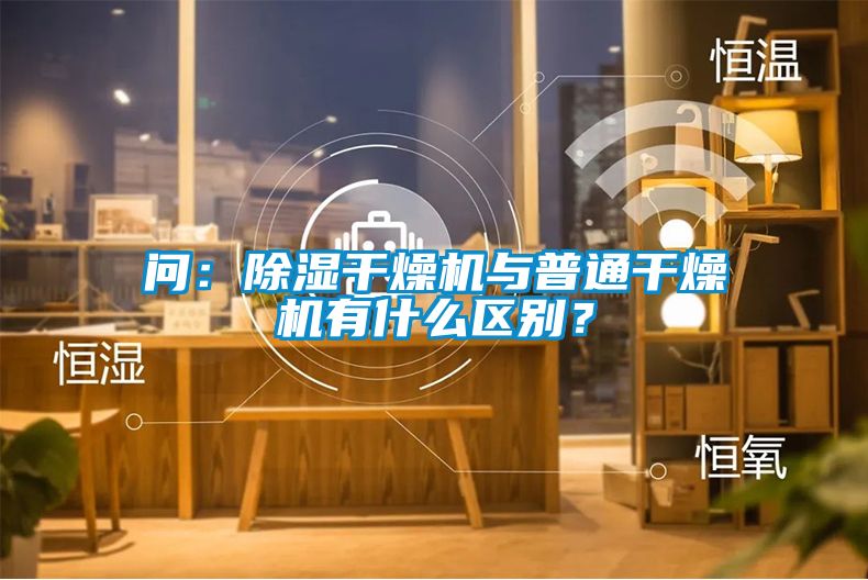 問：除濕干燥機與普通干燥機有什么區別？