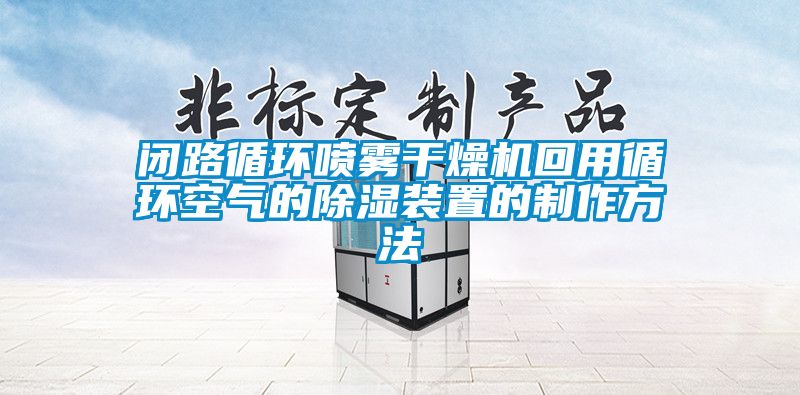 閉路循環(huán)噴霧干燥機回用循環(huán)空氣的除濕裝置的制作方法