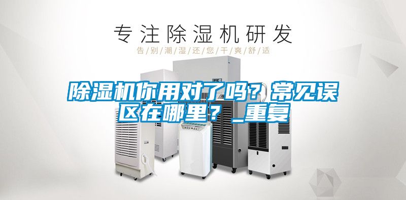 除濕機你用對了嗎？常見誤區在哪里？_重復