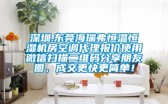 深圳.東莞海瑞弗恒溫恒濕機房空調(diào)代理報價使用微信掃描二維碼分享朋友圈，成交更快更簡單！