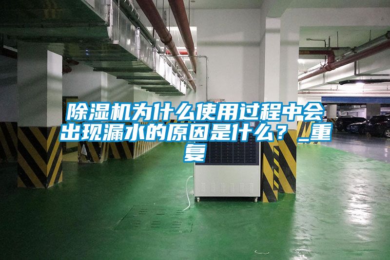 除濕機為什么使用過程中會出現(xiàn)漏水的原因是什么？_重復