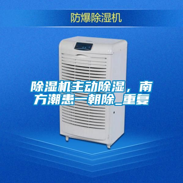 除濕機主動除濕，南方潮患一朝除_重復(fù)