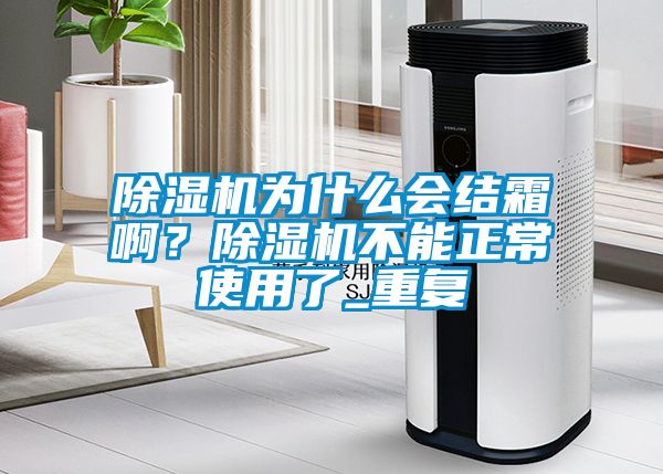 除濕機為什么會結(jié)霜啊？除濕機不能正常使用了_重復