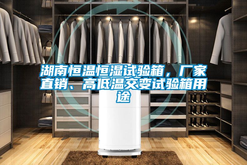 湖南恒溫恒濕試驗(yàn)箱，廠家直銷、高低溫交變試驗(yàn)箱用途