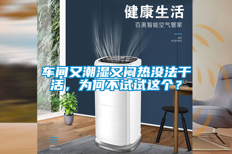 車間又潮濕又悶熱沒法干活，為何不試試這個？