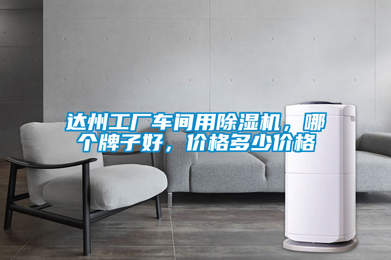 達(dá)州工廠車間用除濕機(jī)，哪個(gè)牌子好，價(jià)格多少價(jià)格