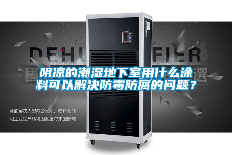 陰涼的潮濕地下室用什么涂料可以解決防霉防腐的問題？