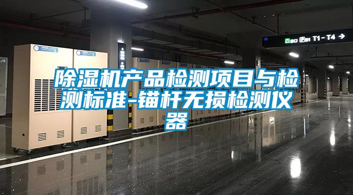 除濕機(jī)產(chǎn)品檢測項(xiàng)目與檢測標(biāo)準(zhǔn)-錨桿無損檢測儀器