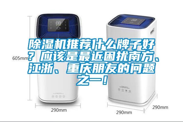 除濕機(jī)推薦什么牌子好？應(yīng)該是最近困擾南方、江浙、重慶朋友的問題之一！