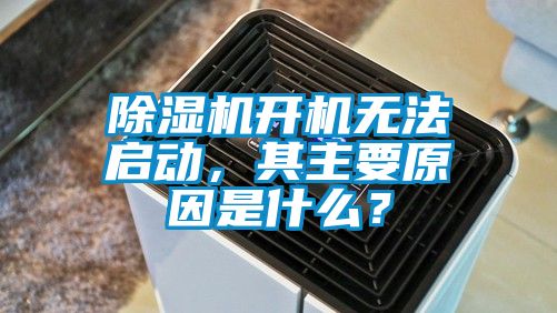 除濕機開機無法啟動，其主要原因是什么？
