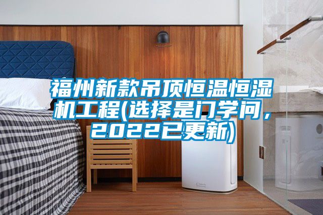 福州新款吊頂恒溫恒濕機工程(選擇是門學問，2022已更新)