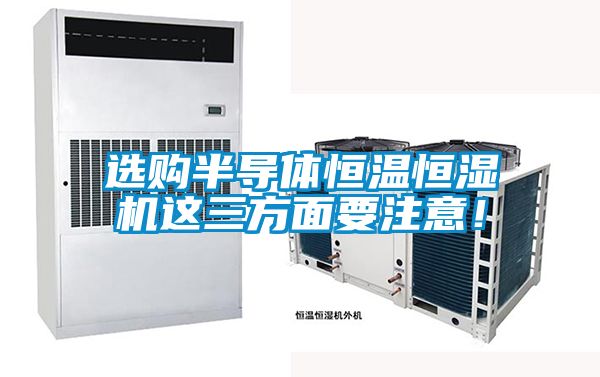 選購(gòu)半導(dǎo)體恒溫恒濕機(jī)這三方面要注意！