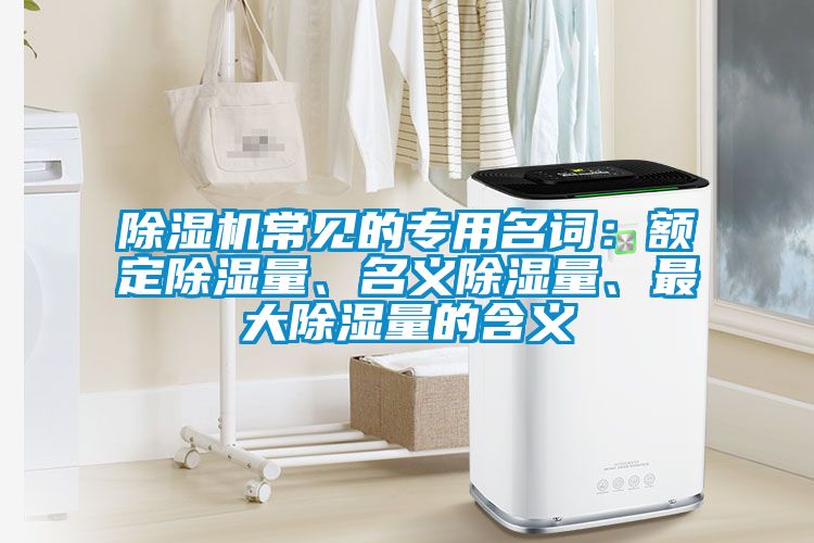 除濕機常見的專用名詞：額定除濕量、名義除濕量、最大除濕量的含義