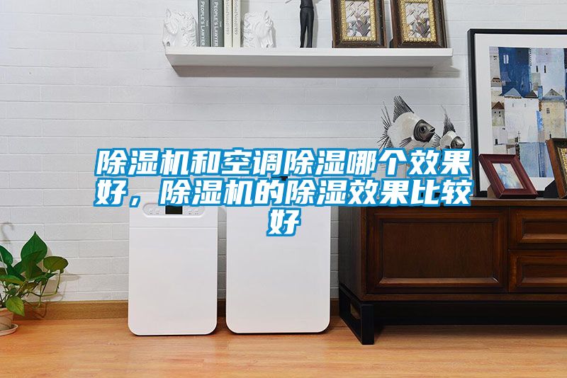 除濕機和空調除濕哪個效果好，除濕機的除濕效果比較好