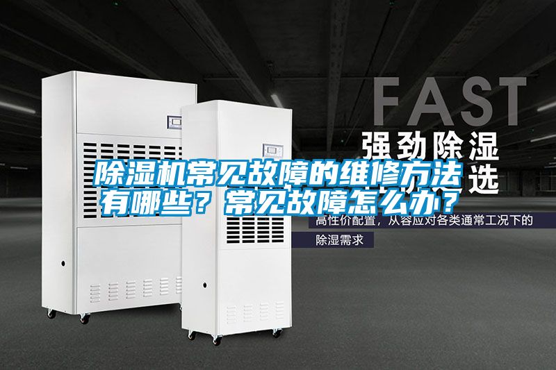 除濕機常見故障的維修方法有哪些？常見故障怎么辦？