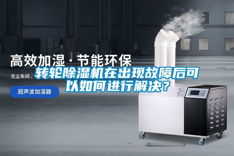 轉輪除濕機在出現故障后可以如何進行解決？