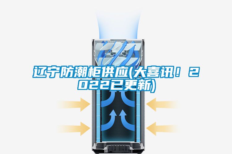 遼寧防潮柜供應(yīng)(大喜訊！2022已更新)