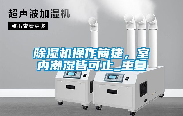 除濕機操作簡捷，室內(nèi)潮濕皆可止_重復