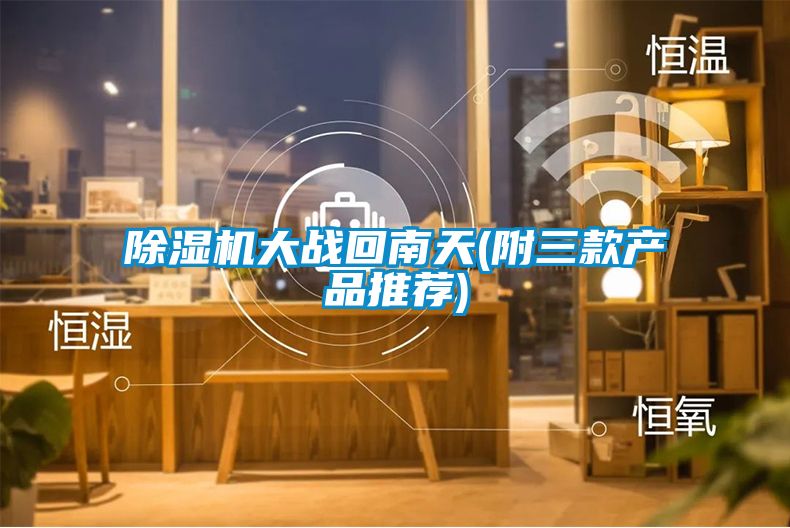 除濕機大戰(zhàn)回南天(附三款產品推薦)