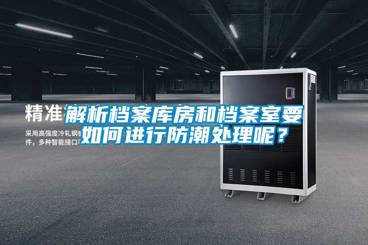 解析檔案庫房和檔案室要如何進行防潮處理呢？
