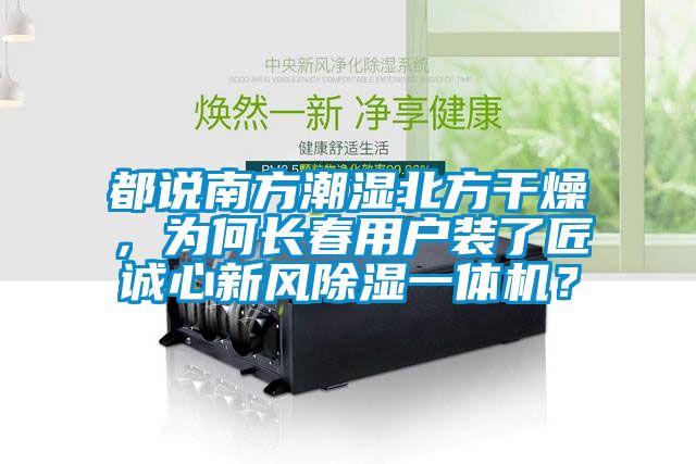 都說(shuō)南方潮濕北方干燥，為何長(zhǎng)春用戶裝了匠誠(chéng)心新風(fēng)除濕一體機(jī)？
