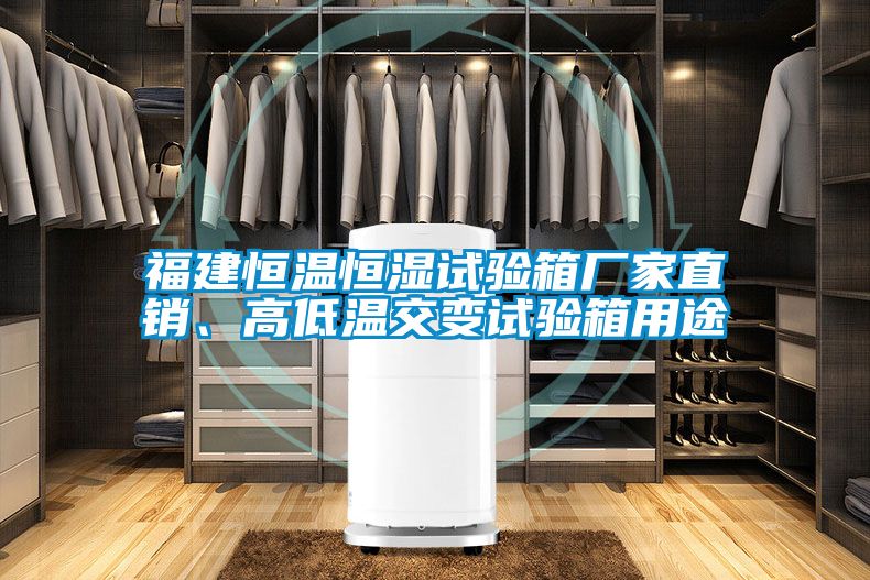 福建恒溫恒濕試驗箱廠家直銷、高低溫交變試驗箱用途