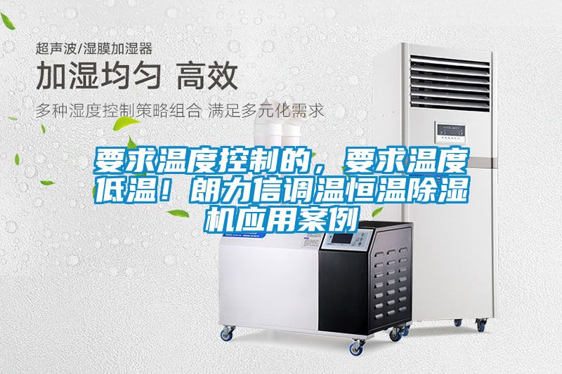 要求溫度控制的，要求溫度低溫！朗力信調(diào)溫恒溫除濕機(jī)應(yīng)用案例