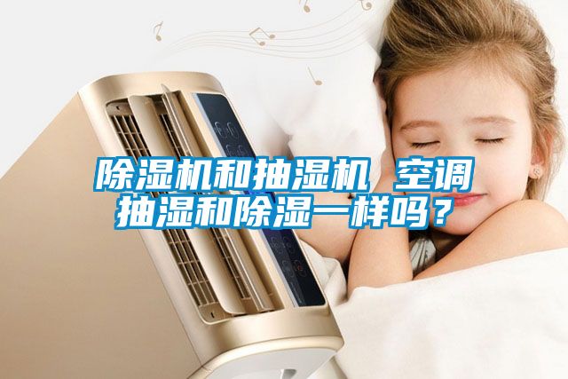 除濕機和抽濕機 空調抽濕和除濕一樣嗎？