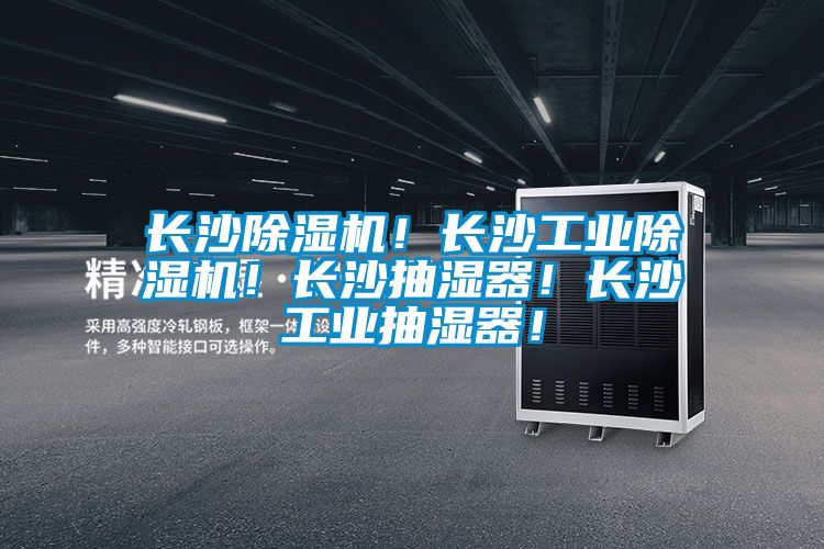 長沙除濕機！長沙工業除濕機！長沙抽濕器！長沙工業抽濕器！