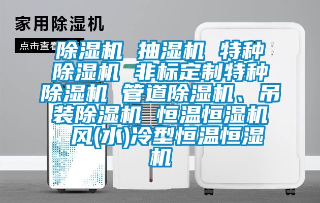 除濕機 抽濕機 特種除濕機 非標定制特種除濕機 管道除濕機、吊裝除濕機 恒溫恒濕機 風(水)冷型恒溫恒濕機