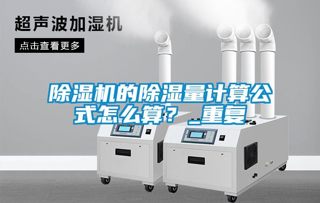 除濕機的除濕量計算公式怎么算？_重復