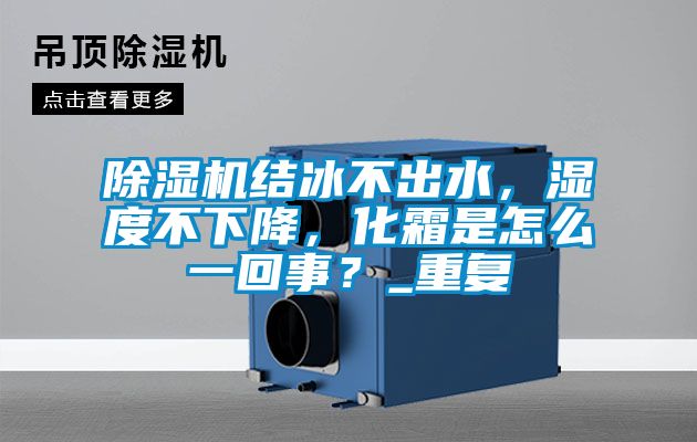 除濕機結冰不出水，濕度不下降，化霜是怎么一回事？_重復