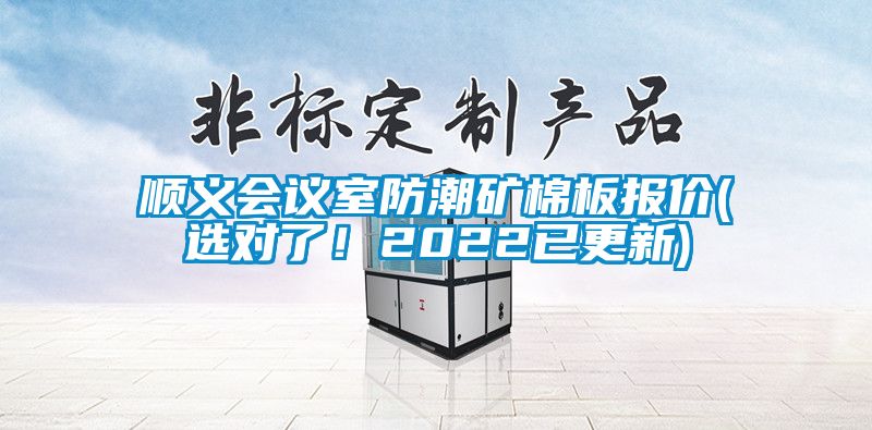 順義會議室防潮礦棉板報價(選對了！2022已更新)