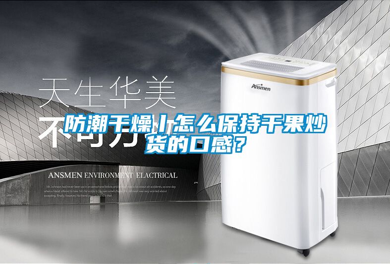 防潮干燥丨怎么保持干果炒貨的口感？