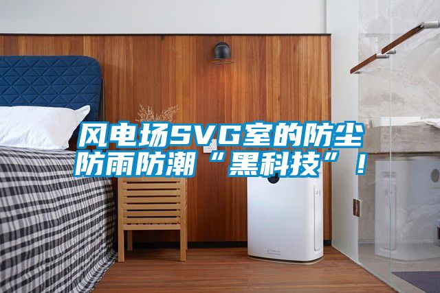 風電場SVG室的防塵防雨防潮“黑科技”！