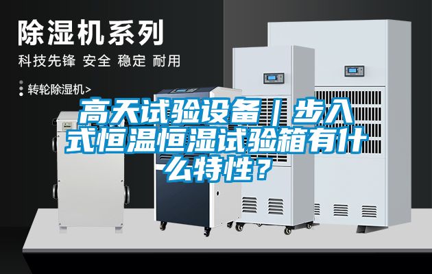 高天試驗設(shè)備｜步入式恒溫恒濕試驗箱有什么特性？