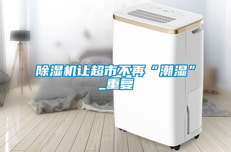 除濕機讓超市不再“潮濕”_重復(fù)