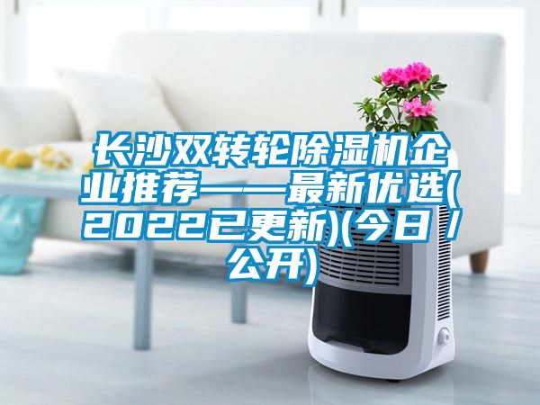 長沙雙轉(zhuǎn)輪除濕機企業(yè)推薦——最新優(yōu)選(2022已更新)(今日／公開)