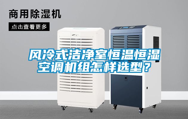 風冷式潔凈室恒溫恒濕空調機組怎樣選型？