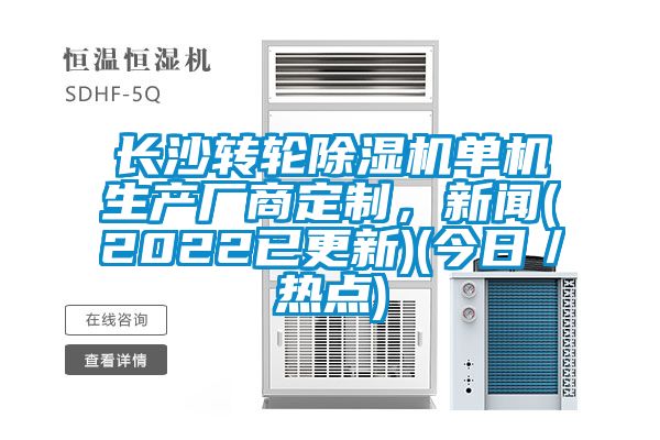 長沙轉輪除濕機單機生產廠商定制，新聞(2022已更新)(今日／熱點)