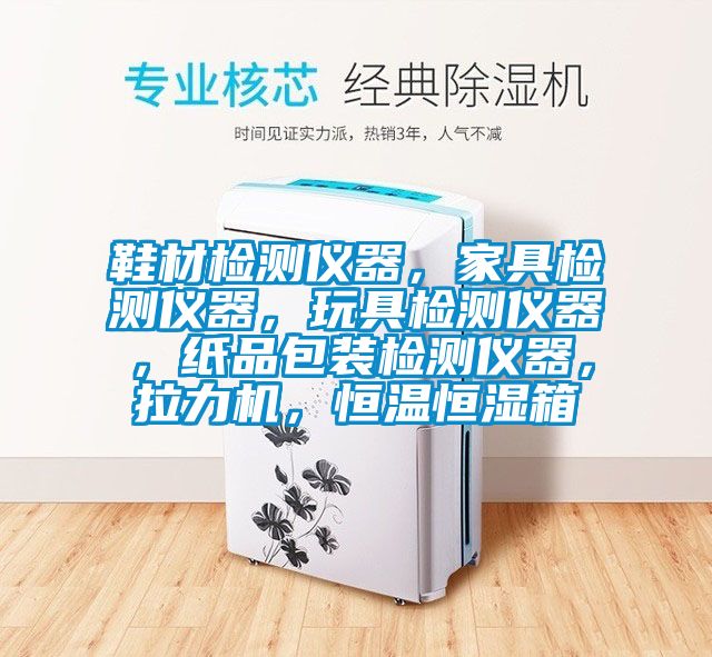 鞋材檢測儀器，家具檢測儀器，玩具檢測儀器，紙品包裝檢測儀器，拉力機，恒溫恒濕箱