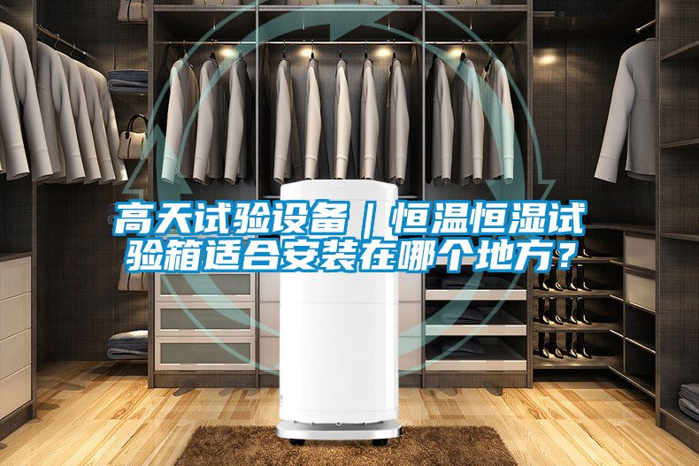 高天試驗設(shè)備｜恒溫恒濕試驗箱適合安裝在哪個地方？