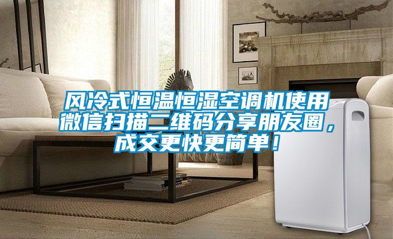 風冷式恒溫恒濕空調機使用微信掃描二維碼分享朋友圈，成交更快更簡單！