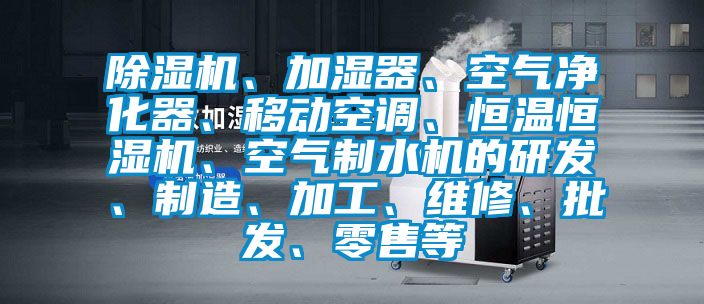 除濕機(jī)、加濕器、空氣凈化器、移動空調(diào)、恒溫恒濕機(jī)、空氣制水機(jī)的研發(fā)、制造、加工、維修、批發(fā)、零售等