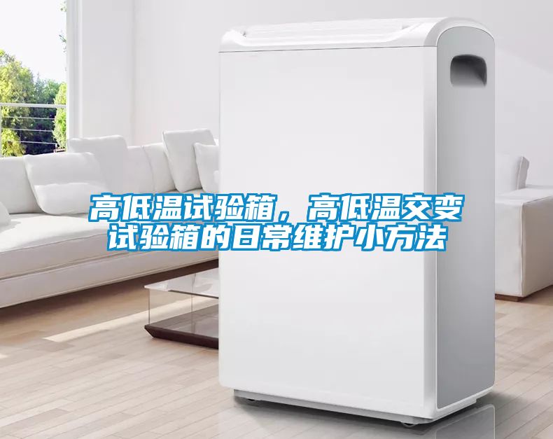 高低溫試驗箱，高低溫交變試驗箱的日常維護(hù)小方法