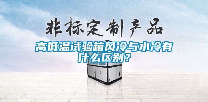 高低溫試驗箱風(fēng)冷與水冷有什么區(qū)別？